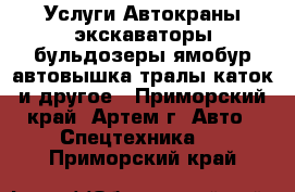 Услуги Автокраны экскаваторы бульдозеры ямобур автовышка тралы каток и другое - Приморский край, Артем г. Авто » Спецтехника   . Приморский край